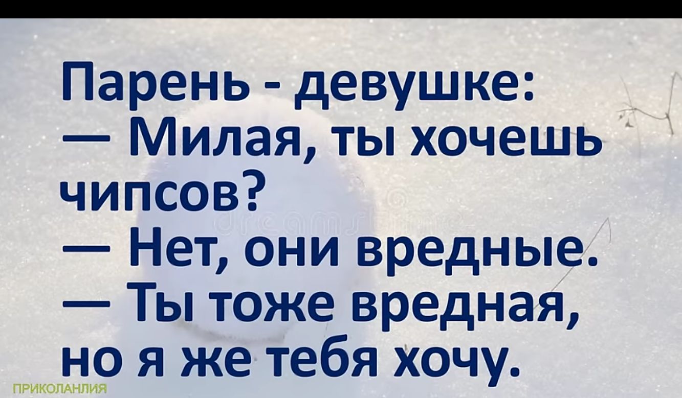 Парень девушке Милая ты хочешь _ чипсов Нет они вредные Ты тоже вредная но я же тебя хочу