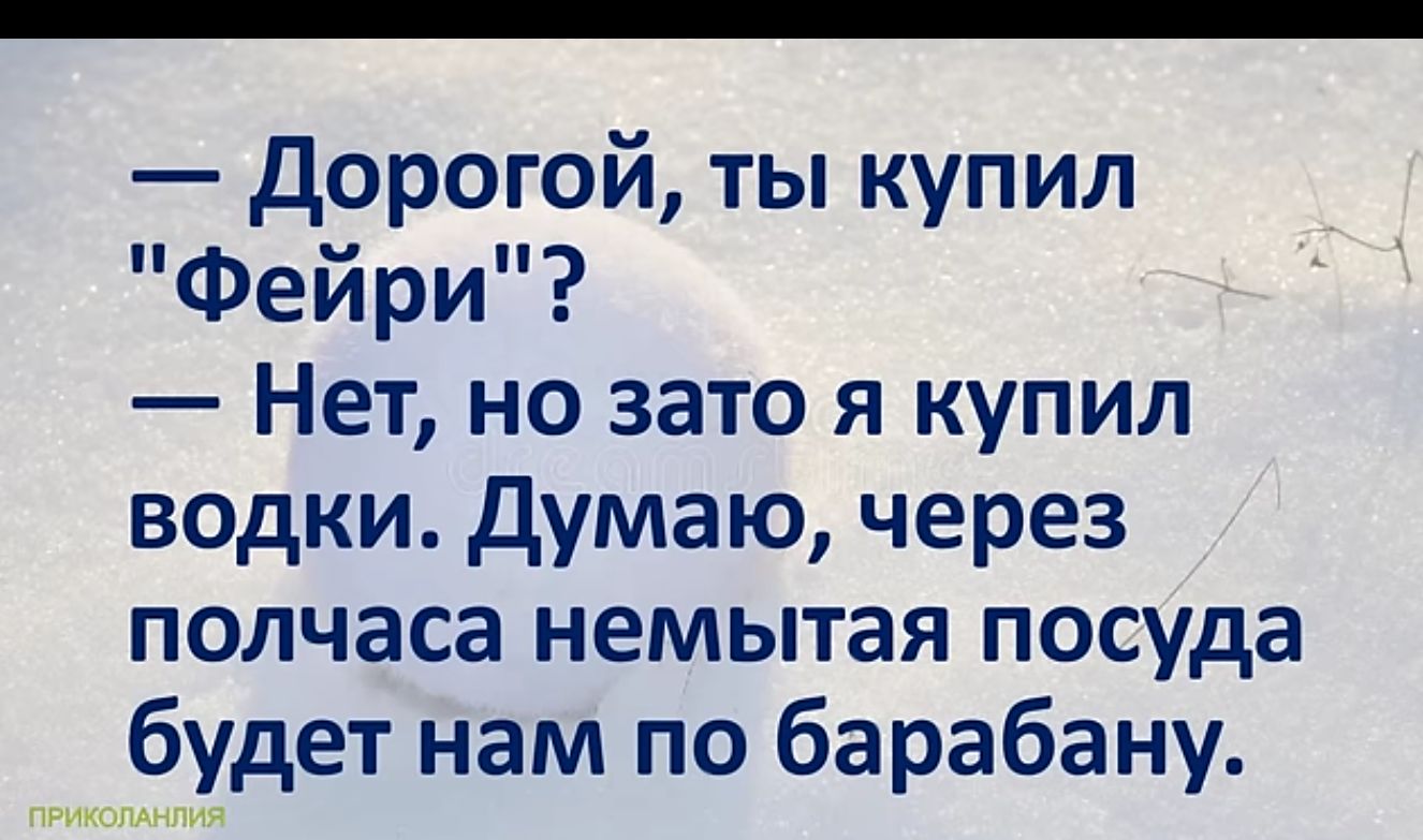 Дорогой ты купил Фейри Нет но зато я купил водки Думаю через полчаса немытая посуда будет нам по барабану