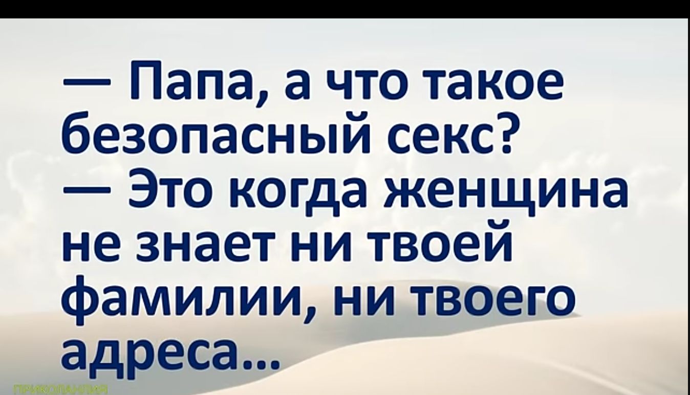 Папа а что такое безопасный секс Это когда женщина не знает ни твоей фамилии ни твоего адреса