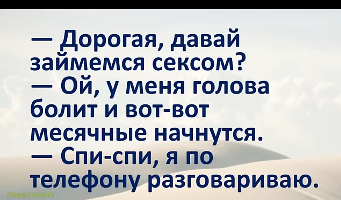 Дорогая давай займемся сексом Ой у меня голова болит и вот вот месячные начнутся Спи спи я по телефону разговариваю