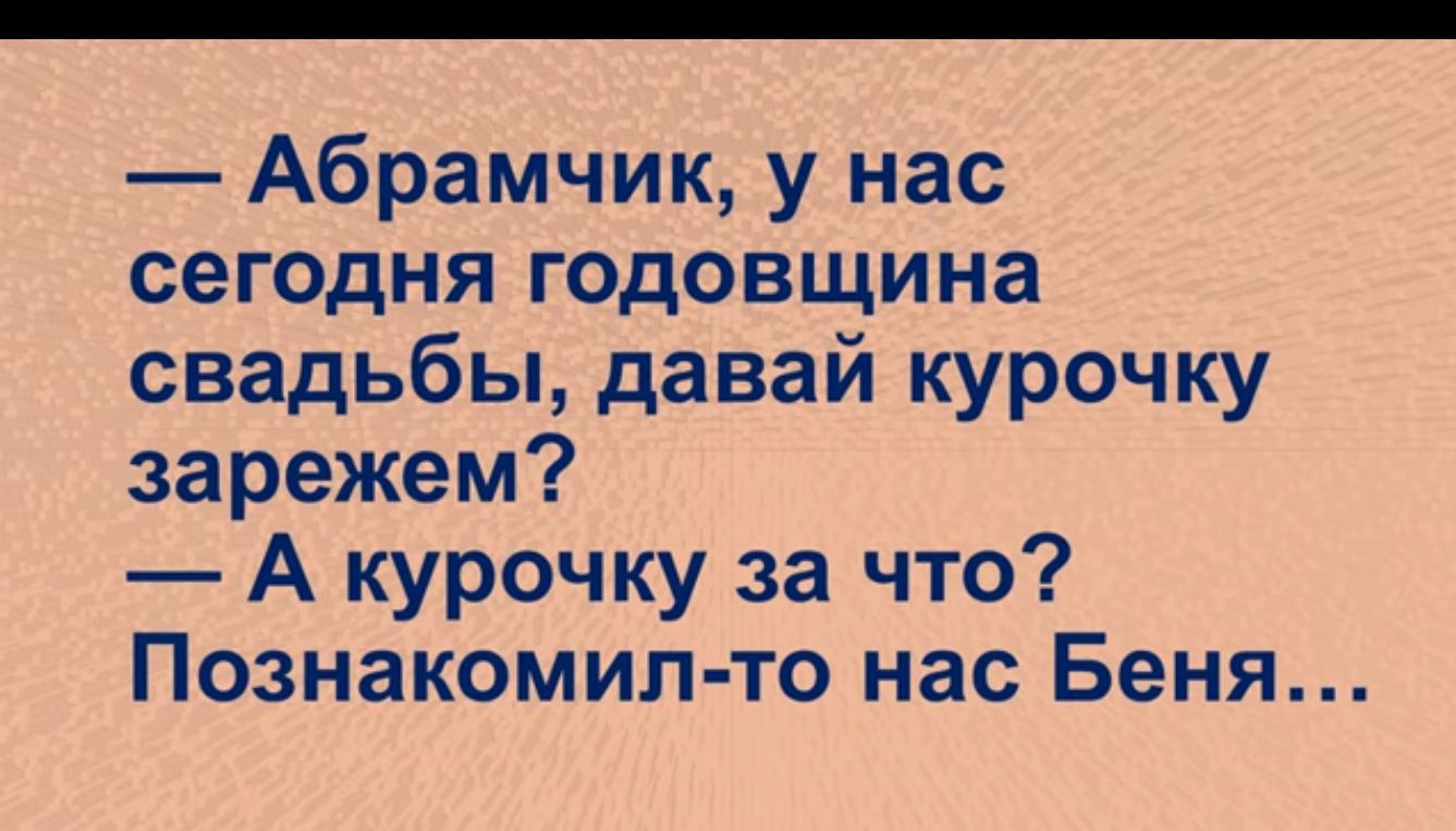 Абрамчик у нас сегодня годовщина свадьбы давай курочку зарежем А курочку за что Познакомил то нас Беня