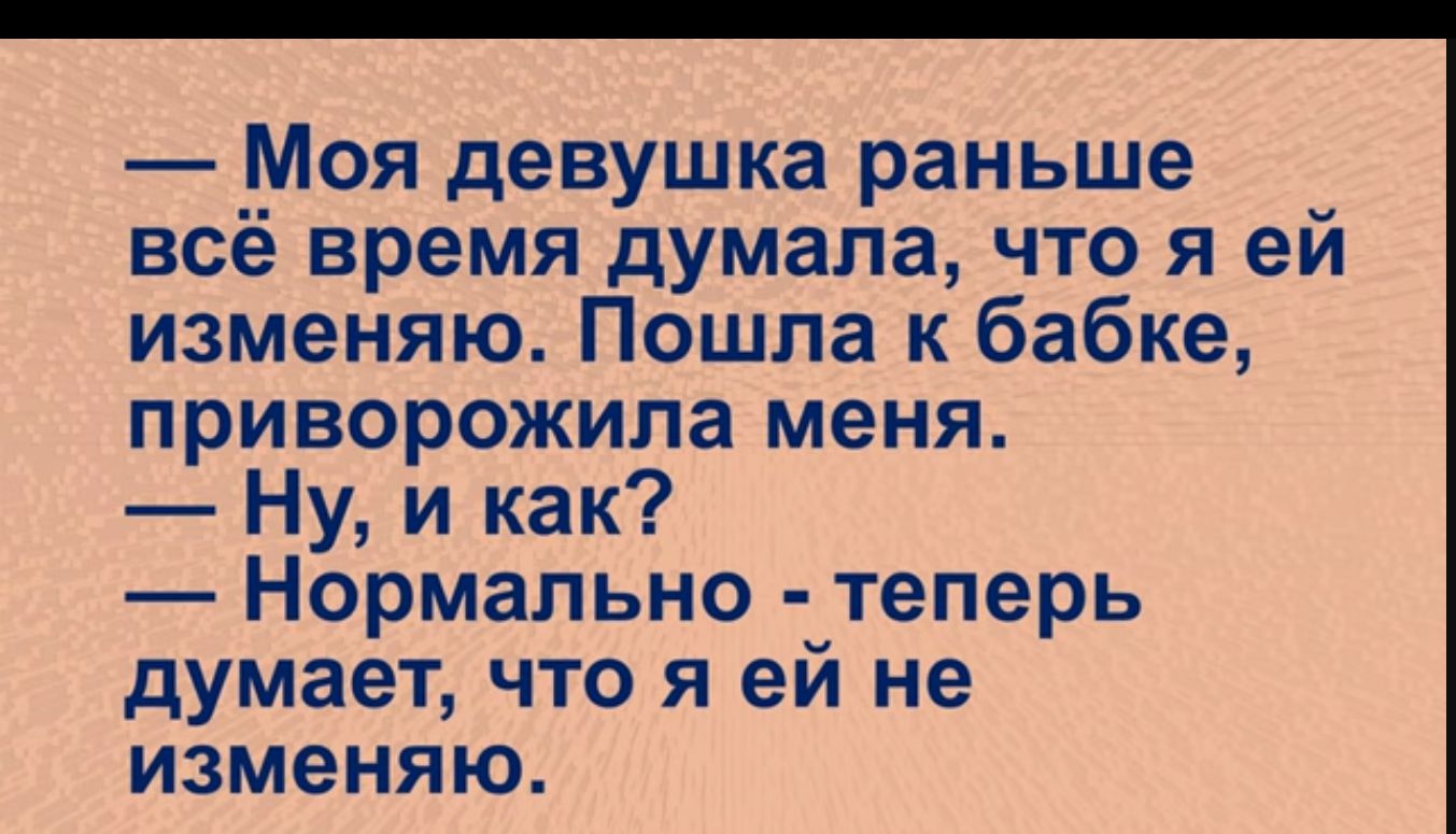 Моя девушка раньше всё время думала что я ей изменяю Пошла к бабке приворожила меня Ну и как Нормально теперь думает что я ей не изменяю