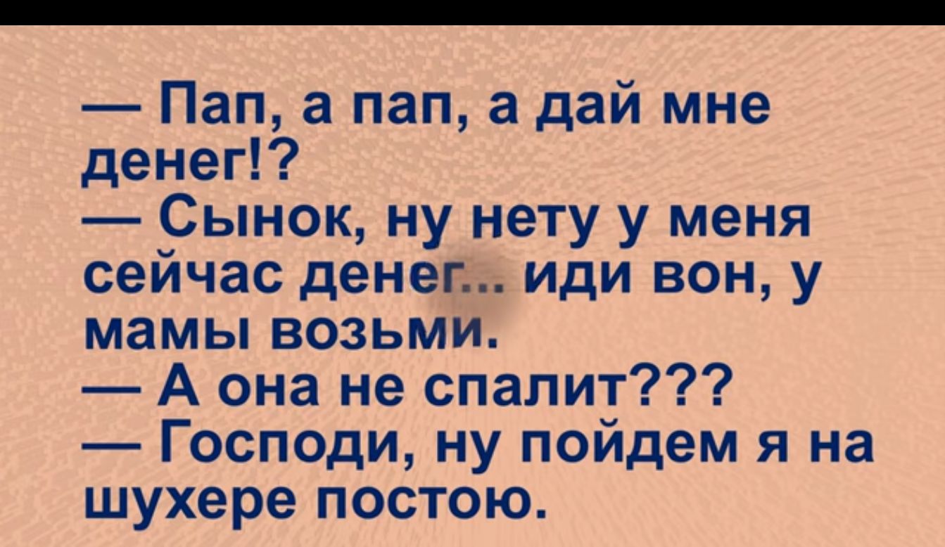 Пап а пап а дай мне денег Сынок ну нету у меня сейчас денеп иди вон у мамы возьми А она не спалит Господи ну пойдем я на шухере постою