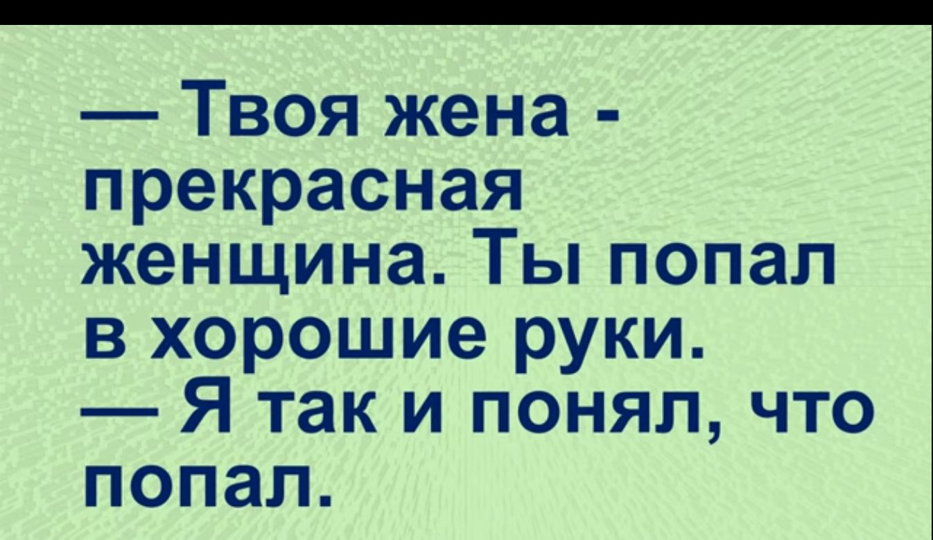 Твоя жена прекрасная женщина Ты попал в хорошие руки Я так и понял что попал