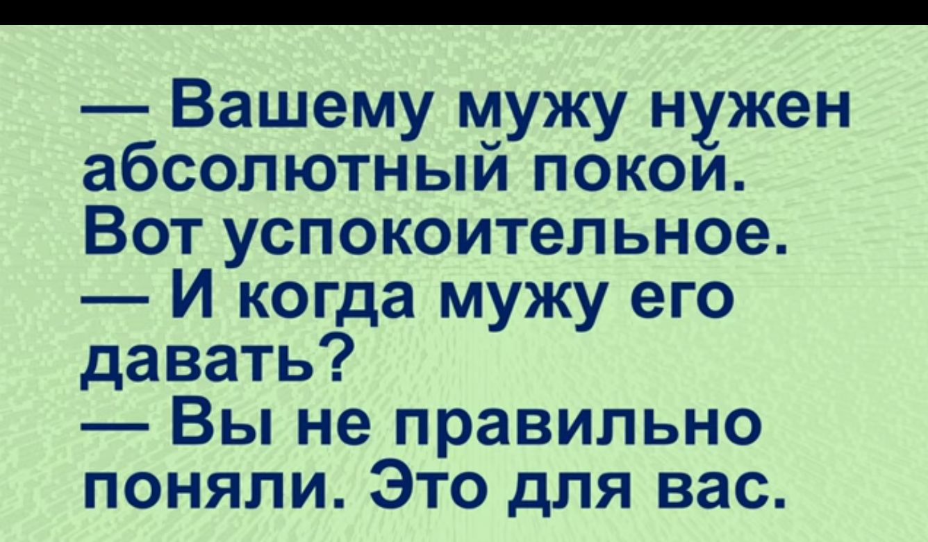 Вашему мужу нужен абсолютный покой Вот успокоительное И когда мужу его давать Вы не правильно поняли Это для вас