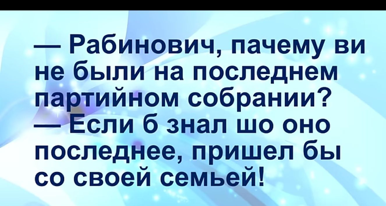 Рабинович пачему ви не были на последнем паийном собрании Если 6 знал шо оно последнее пришел бы со своей семьей