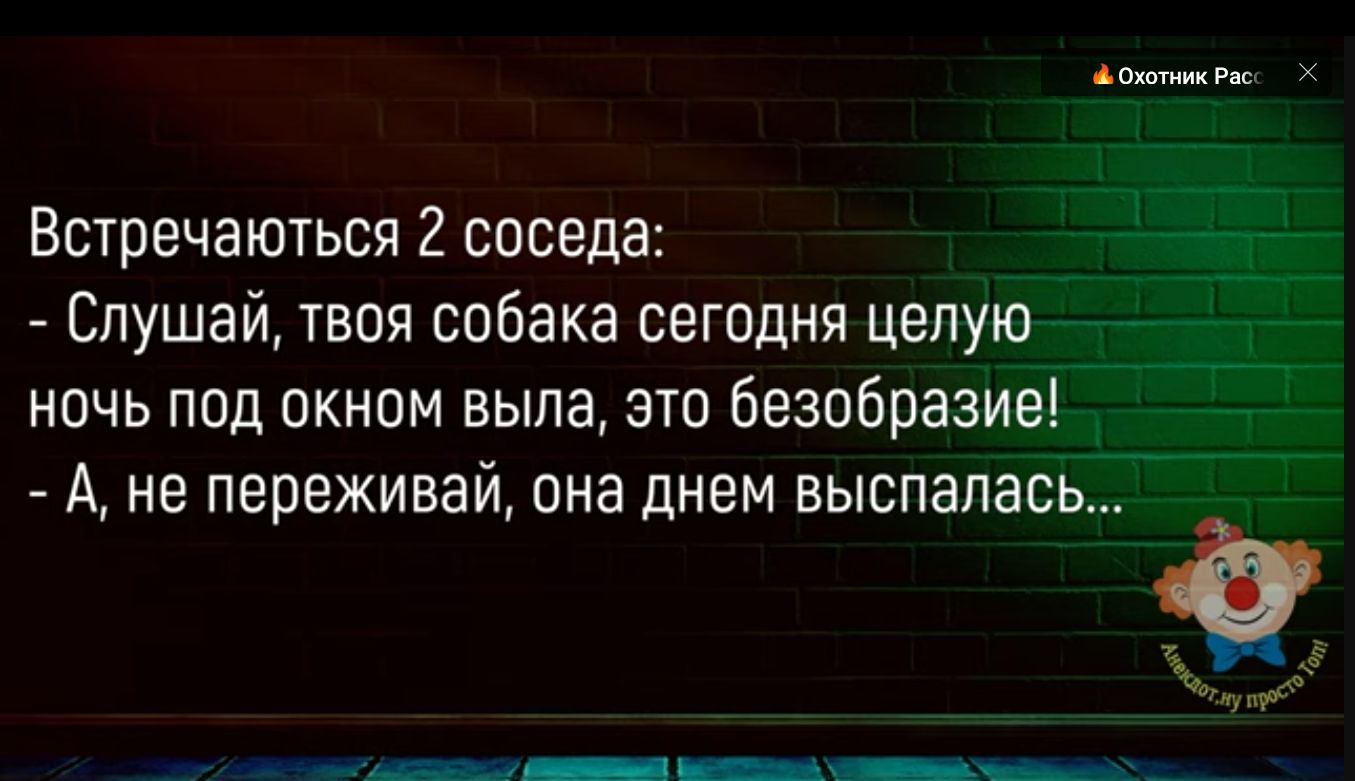 аоы Встречаються 2 соседа ощ Слушай твоя собака сегодня цел ночь под окном выла это безоб А не переживай она днем выспала