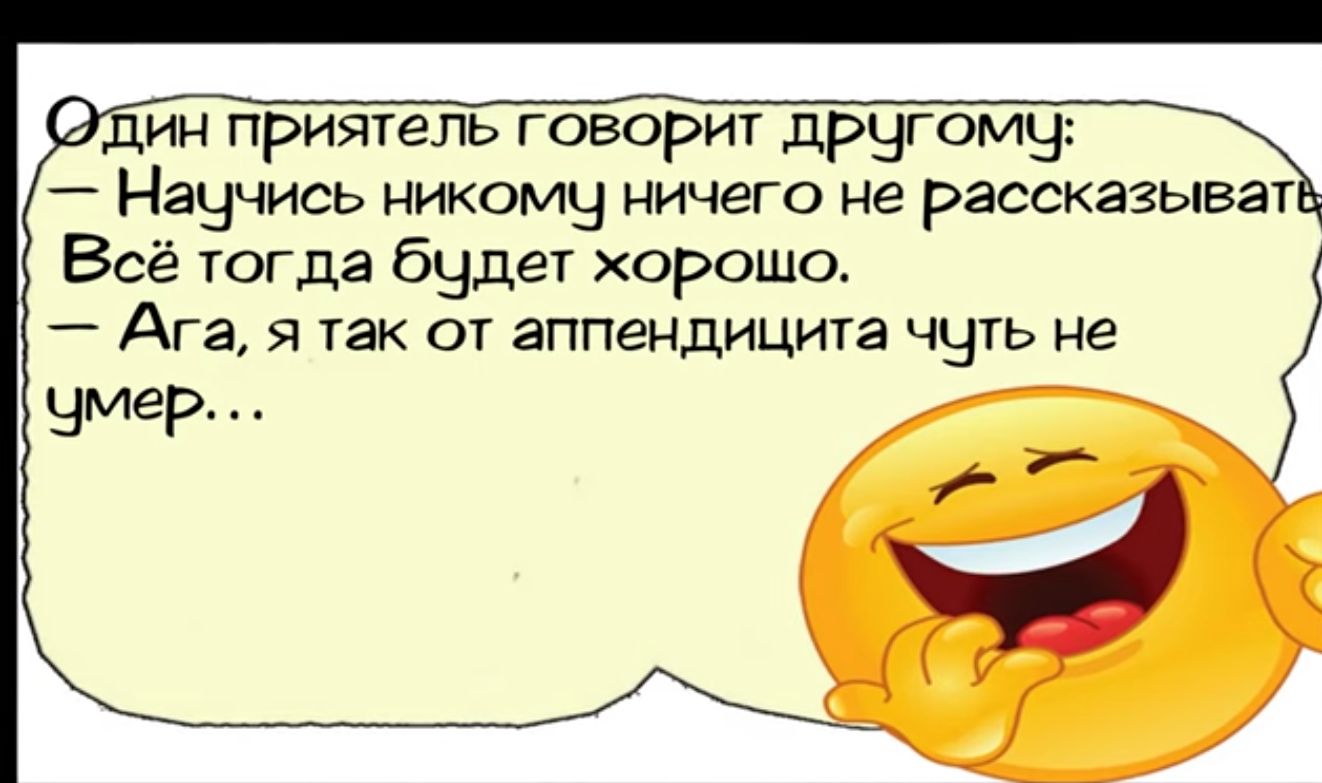 дин приятель говорит дРугому Наччись никому ничего не рассказыват Всё тогда будет хорошо Ага я так от аппендицита чуть не чмер