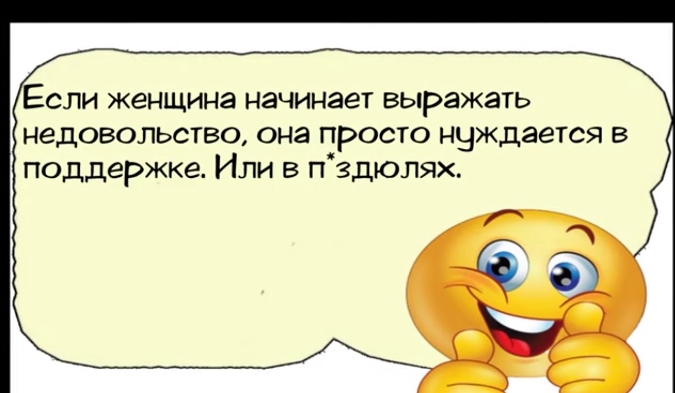Если женщина начинает выражать недовольство она просто нуждается в поддержке Или в пздюлях