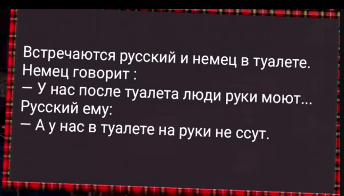 Дтлоиотутуеее ее Встречаются Ррусский и немец в туалете Немец говорит У нас после туалета люди руки моют Русский ему Аунас в туалете на руки не ссут й й Нч иии т ее ееа