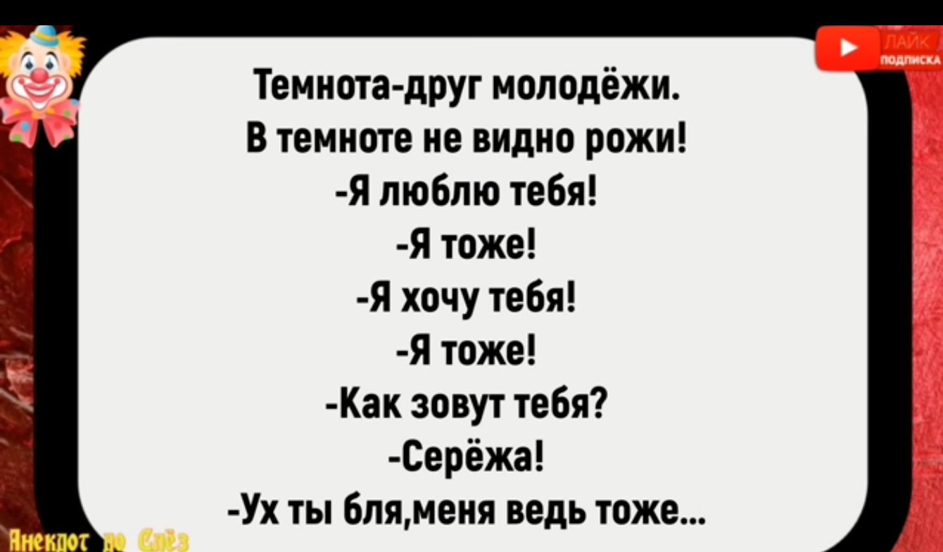 Темнота друг молодёжи В темноте не видно рожи Я люблю тебя Я тоже Я хочу тебя Я тоже Как зовут тебя Серёжа Ух ты бляменя ведь тоже