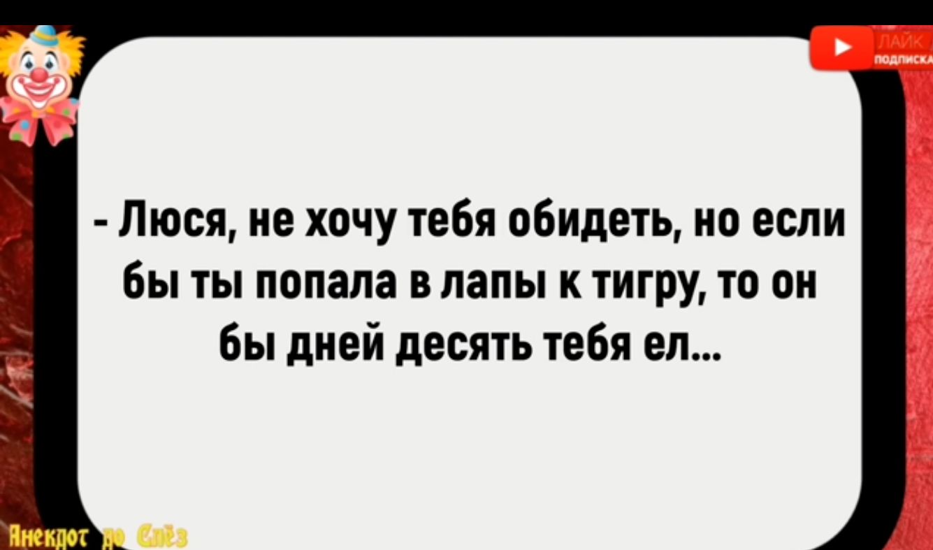 _ Люся не хочу тебя обидеть но если бы ты попала в лапы к тигру то он бы дней десять тебя ел