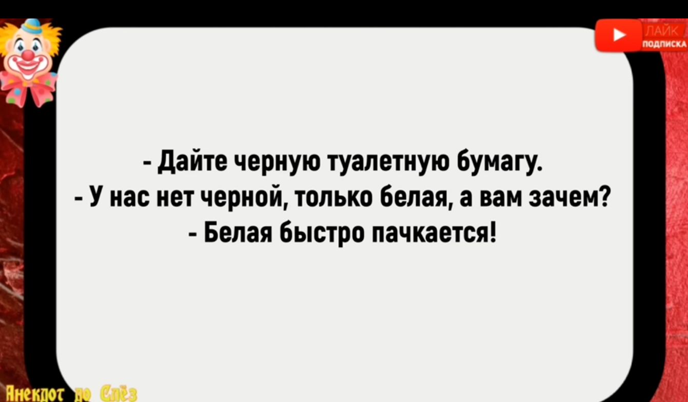 Дайте черную туалетную бумагу У нас нет черной только белая а вам зачем Белая быстро пачкается