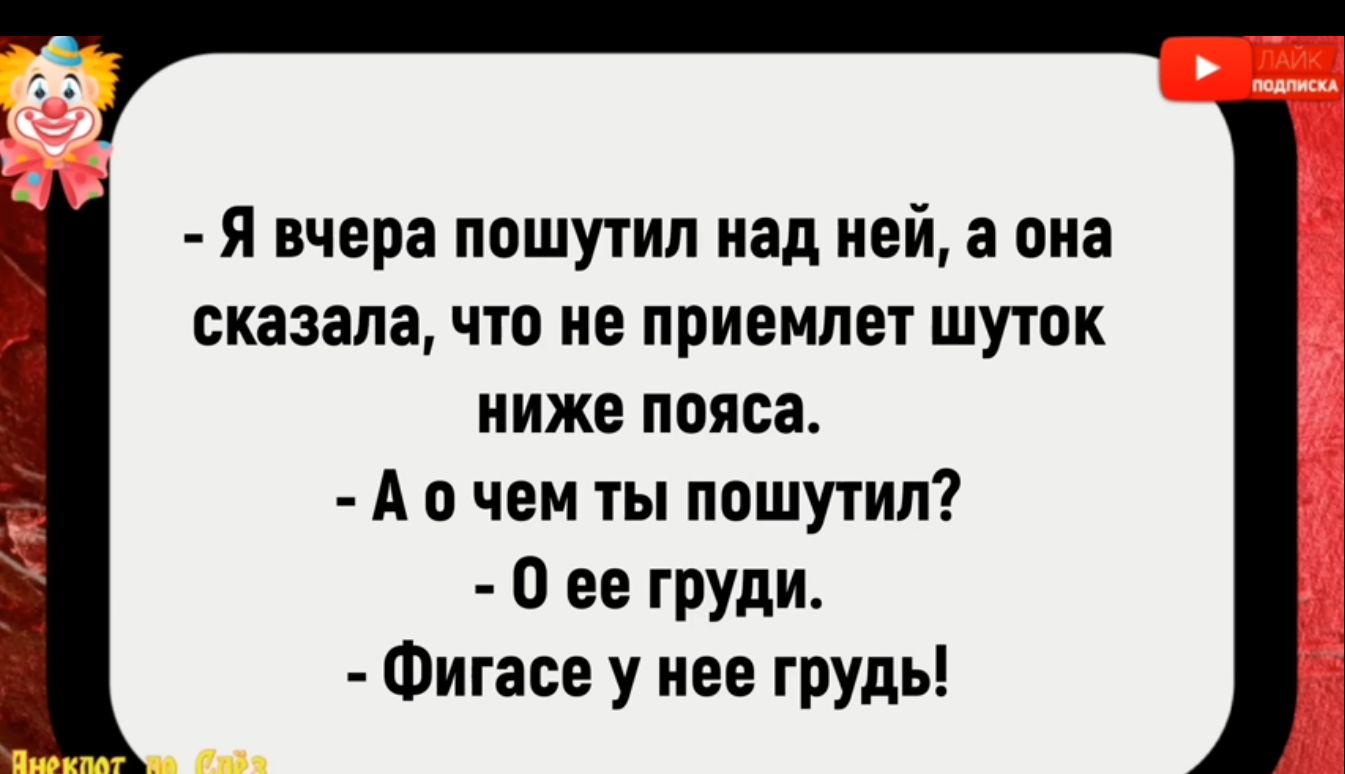 Я вчера пошутил над ней а она сказала что не приемлет шуток ниже пояса Аочем ты пошутил О ее груди Фигасе у нее грудь