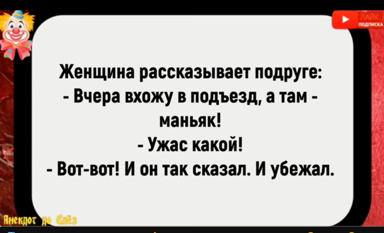 Женщина рассказывает подруге Вчера вхожу в подъезд а там маньяк Ужас какой Вот вот И он так сказал И убежал