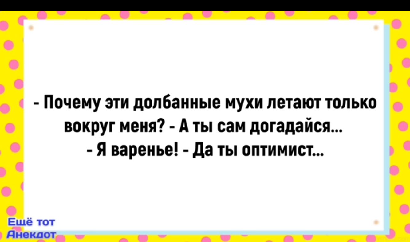 Почему эти долбанные мухи летают только вокруг меня А ты сам догадайся Я варенье Да ты оптимист