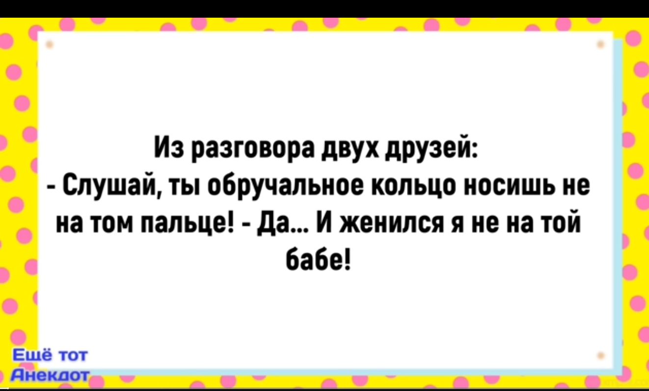 Из разговора двух друзей Слушай ты обручальное кольцо носишь не на том пальце Да И женился я не на той бабе