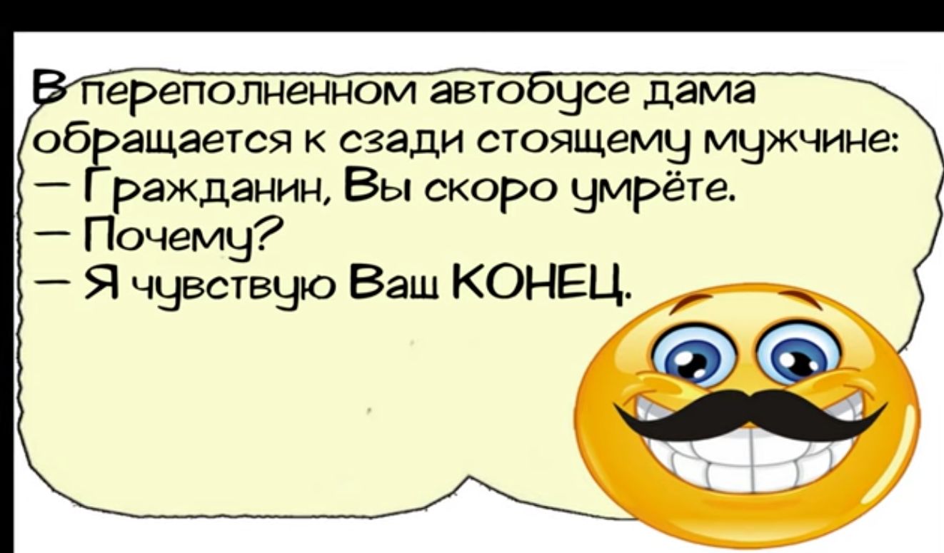 переполненном автобцсе дама обращается к сзади стоящему мужчине Гражданин Вы скоро цмрёте Почему Я чувствцю Ваш КОНЕЦ