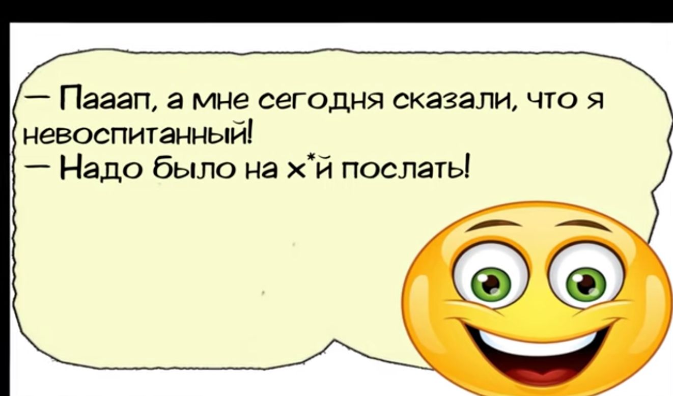 Пааап а мне сегодня сказали что ц невоспитанный Надо было на жй послать