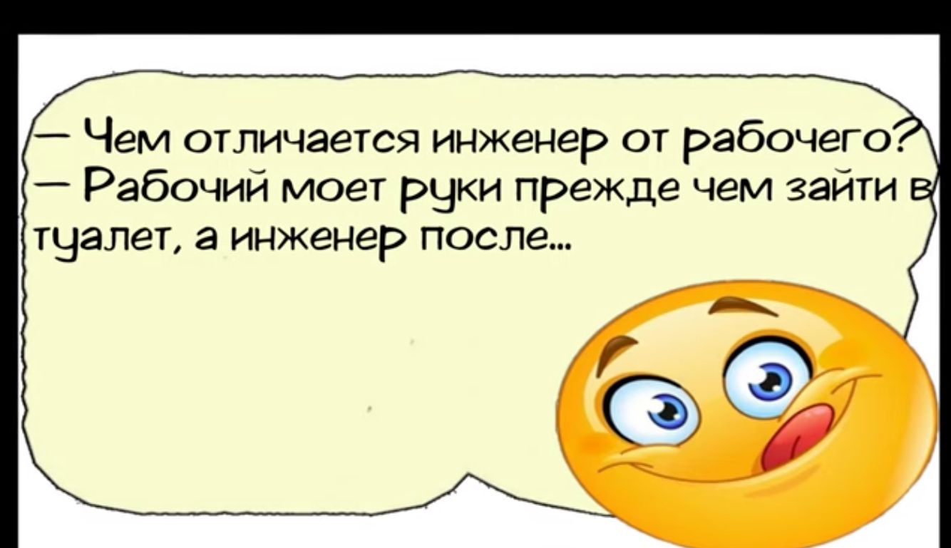 Чем отличается инженер от рабочего Рабочий моет руки прежде чем зайти тцалет а инженер после _