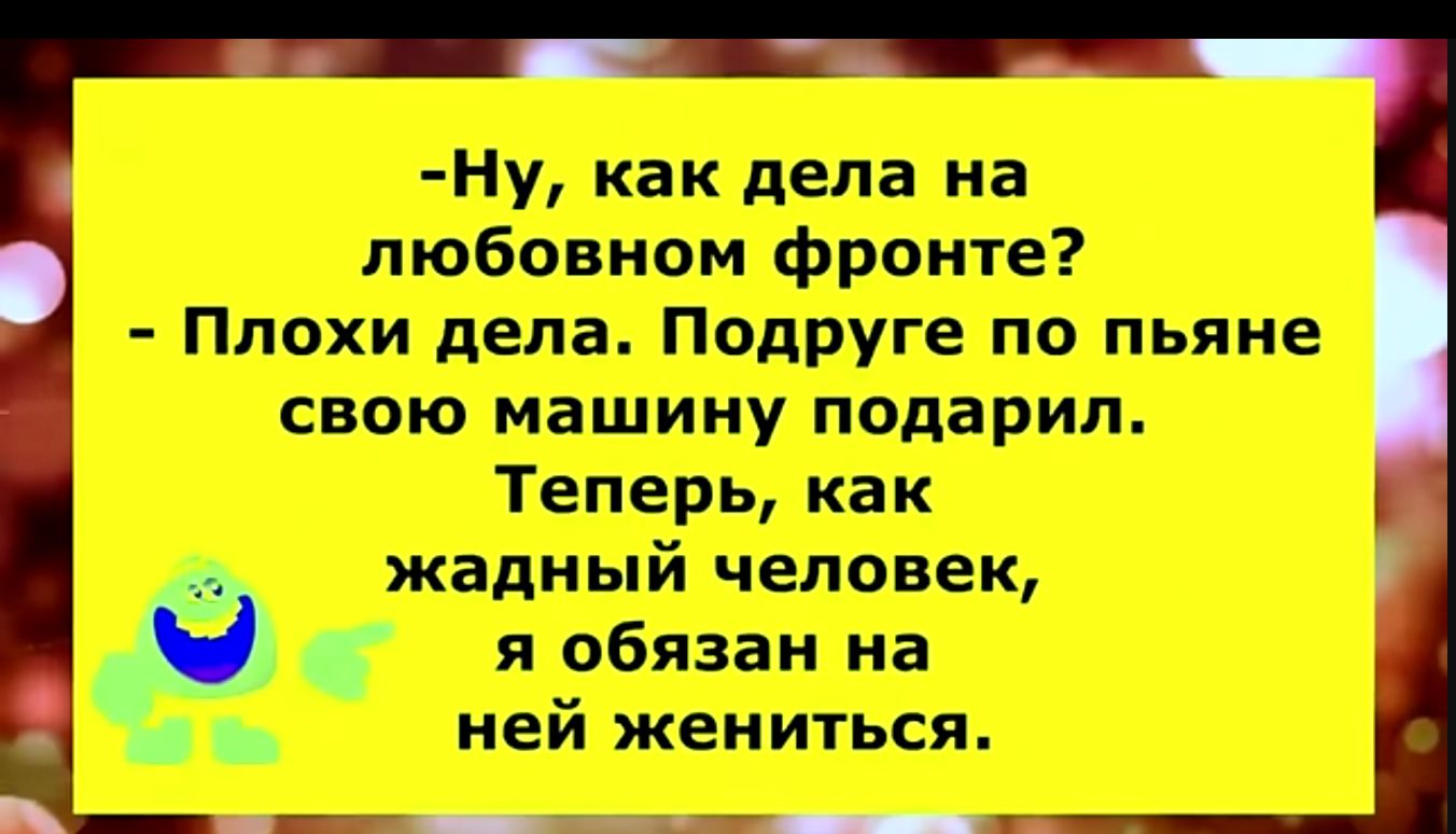 Ну как дела на любовном фронте Плохи дела Подруге по пьяне свою машину подарил Теперь как жадный человек д я обязан на ней жениться 9ЫЕН