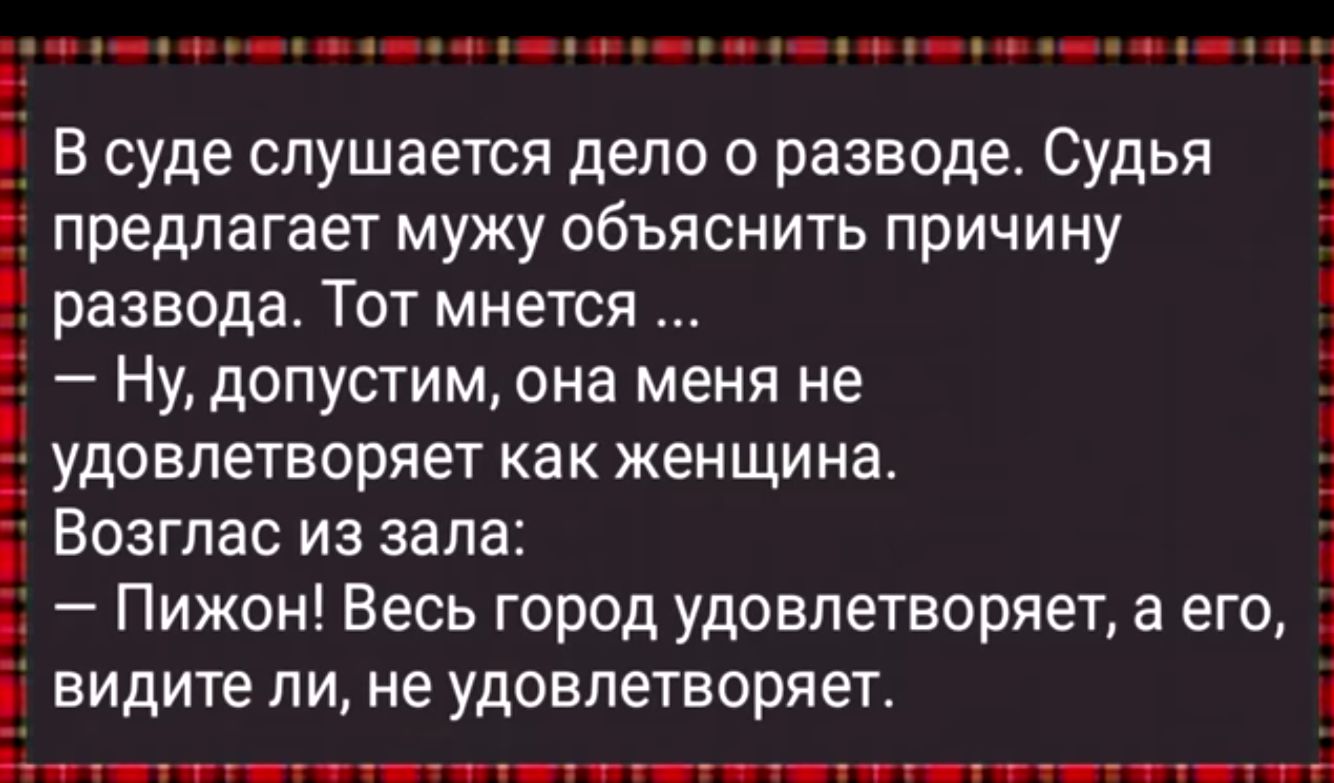 мфн оее на оннн онн ец утуек ае наоее 5 е В суде слушается дело о разводе Судья предлагает мужу объяснить причину развода Тот мнется Ну допустим она меня не удовлетворяет как женщина Возглас из зала Е Пижон Весь город удовлетворяет а его видите ли не удовлетворяет РНйчнни С ВНО ПОЛОНИНОВ ООО е Нсно Й 3 об ОООа О ч ООСТИЛОООННИЙ ОНАЙ