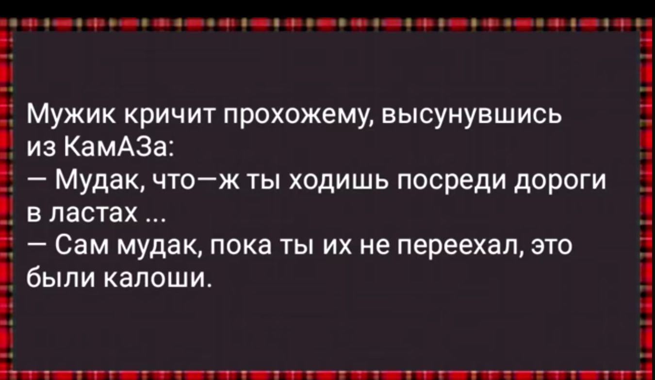 эн ое н еенй нач нна н оо еар нн нту оннн из КамАЗа Мудак чтож ты ходишь посреди дороги в ластах Сам мудак пока ты их не переехал это Мужик кричит прохожему высунувшись і были калоши і В РОБОБВОЕЗая оАН СЫЛАЛ ОИ С с анна оСАЕ РЕа СЕС АНЕ НАБЕО пооване оРР оо обоманчо 115