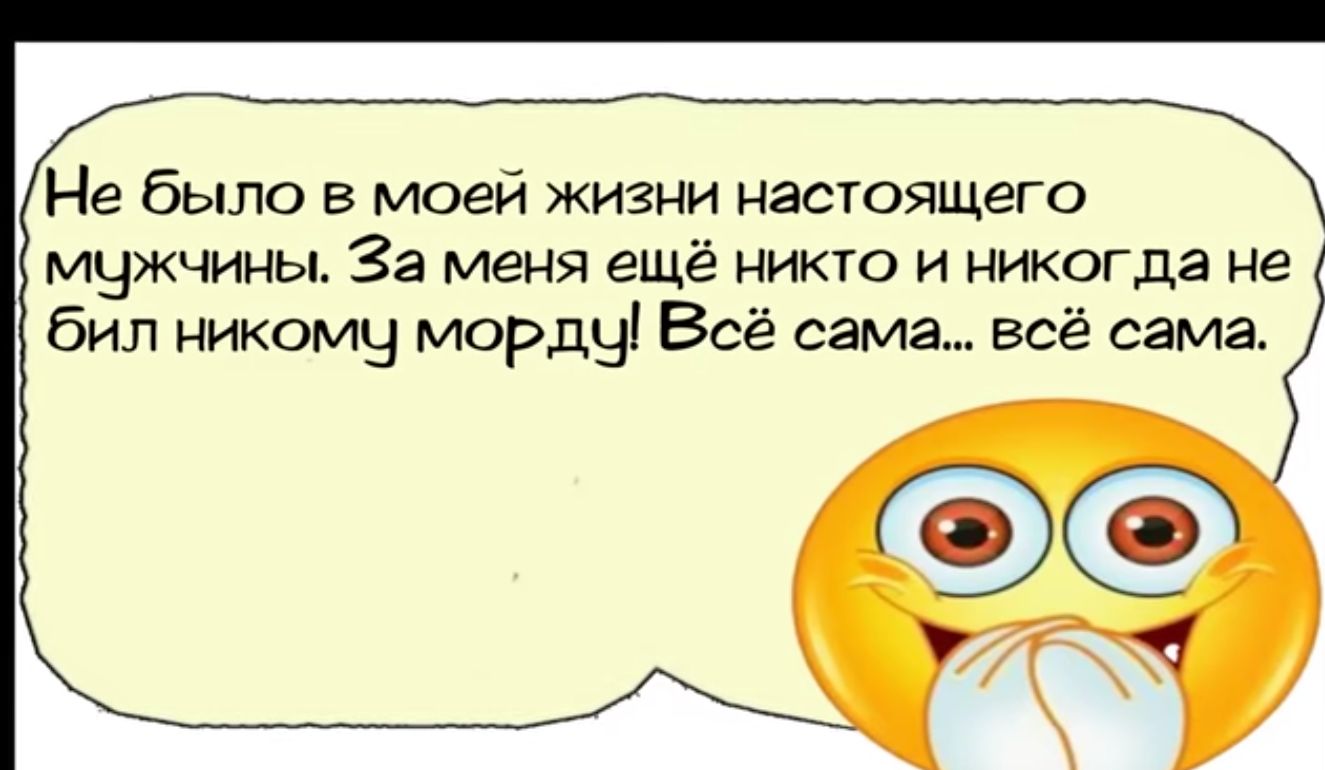 Не было в моей жизни настоящего Х мужчины За меня ещё никто и никогда не бил никому морду Всё сама всё сама