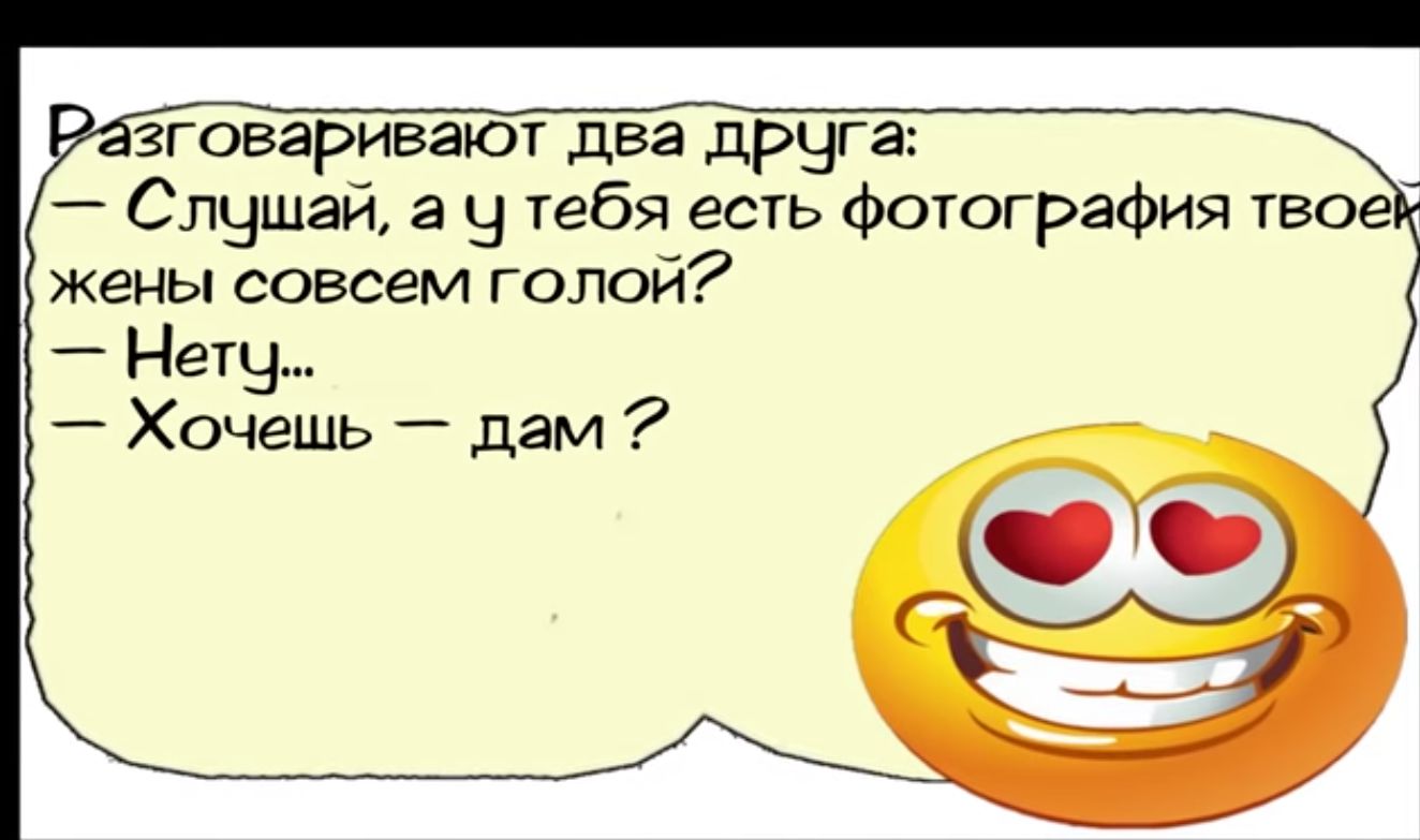 зговаривают два друга Слушай а утебя есть фотография твое жены совсем голой Нетч Хочешь дам