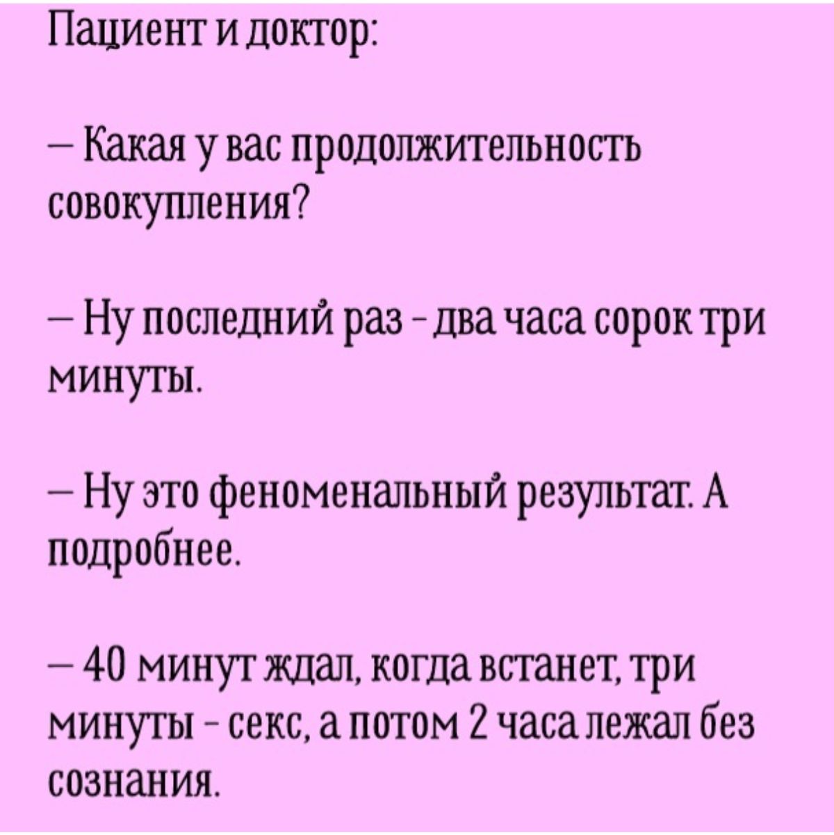 Пациент и доктор Какая у вас продолжительность совокупления Ну последний раз два часа сорок три минуты Нуэто феноменальный результат А подробнее 40 минут ждал когда встанет три минуты секс а потом 2 часа лежал без сознания