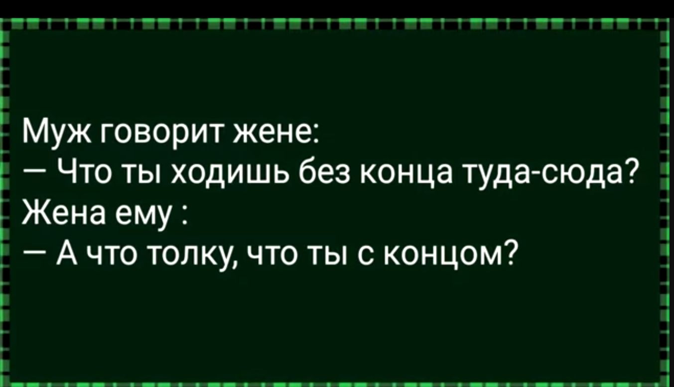 Муж говорит жене Что ты ходишь без конца туда сюда Жена ему Ачто толку что ты с концом