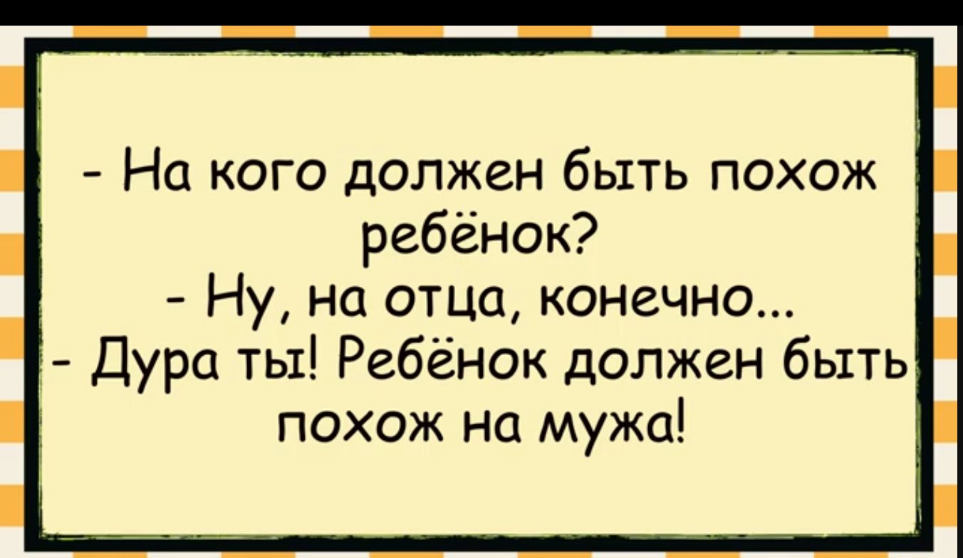 На кого должен быть похож ребёнок Ну на отца конечно Дура ты Ребёнок должен быть похож на мужа