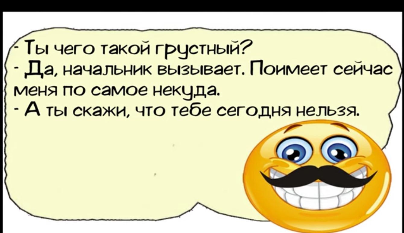 Ты чего такой грустный Да начальник вызывает Поимеет сейчас меня по самое некцда А ты скажи что тебе сегодня нельзя