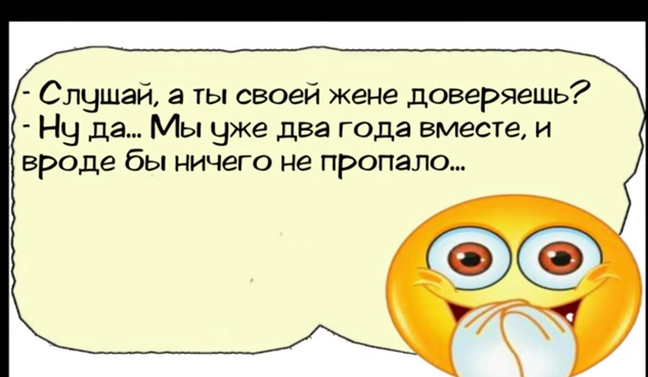 Слушай а ты своей жене доверяешь Нч да Мы уже два года вместе и ероде бы ничего не пропало