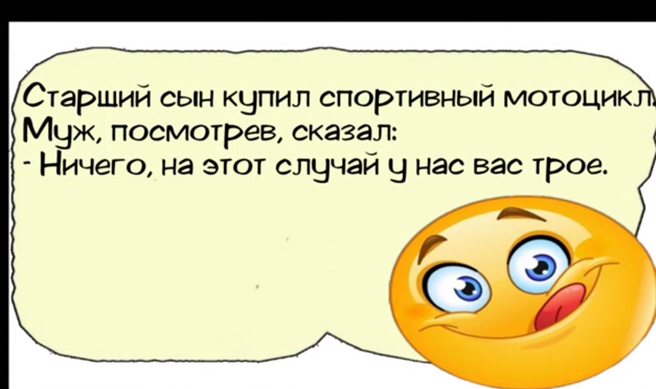 Старший сын купил спортивный мотоцик Муж посмотрев сказал Ничего на этот случай Ч нас вас трое д