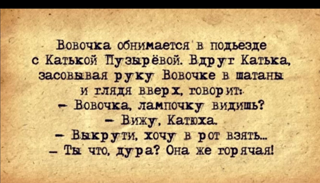 Вовочка обнимается в подъезде с Катькой Пузырёвой Вдрут Катька засовывая руку Вовочке в шатаны и ТЛядя вверх товор ит Вовочка лампочку видишь Виху Катюха Выкрути хочу в рот взять Ты что дура Она же торячая