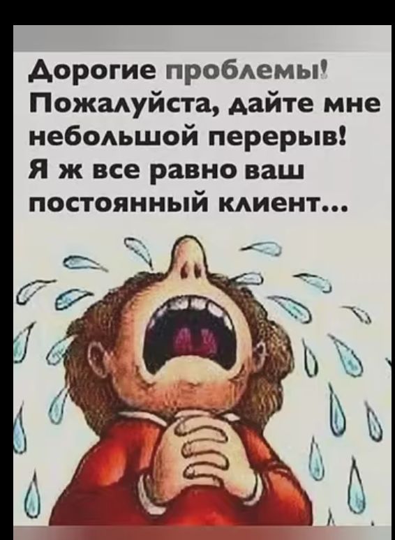 АДорогие проблемы Пожалуйста дайте мне небольшой перерыв Я ж все равно ваш постоянный клиент