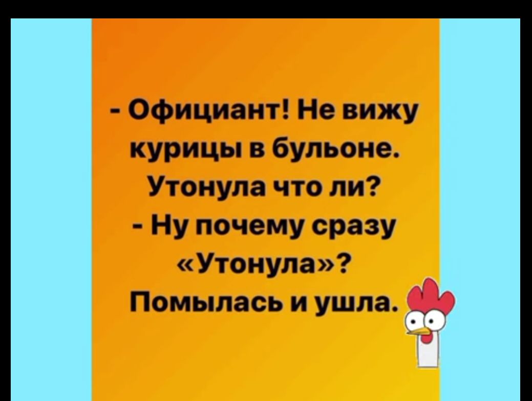 Официант Не вижу курицы в бульоне Утонула что ли Ну почему сразу Утонула Помылась и ушла ь