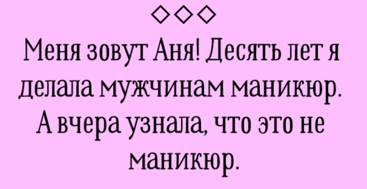 ФФФ Меня зовут Аня Десять лет я делала мужчинам маникюр Авчера узнала что это не маникюр