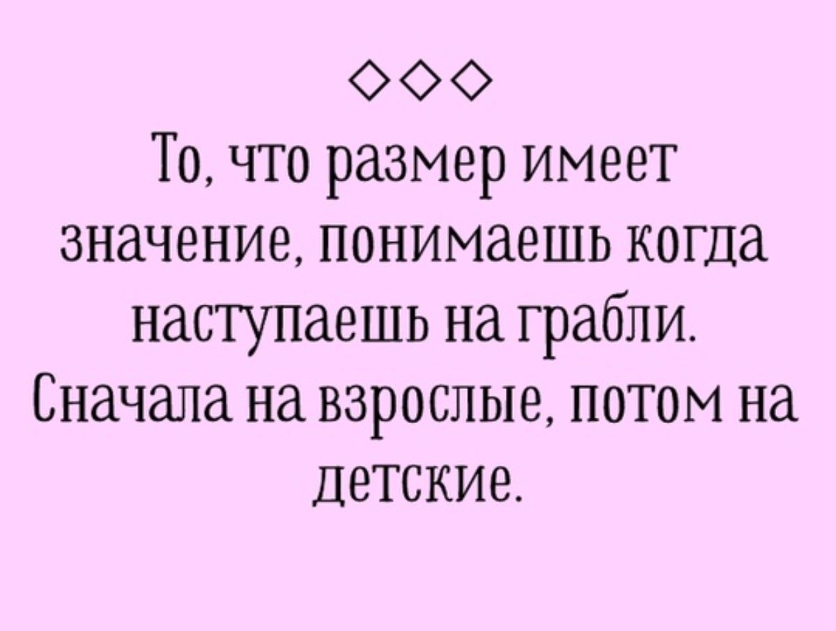 ФФоФХ То что размер имеет значение понимаешь когда наступаешь на грабли Сначала на взрослые потом на детские