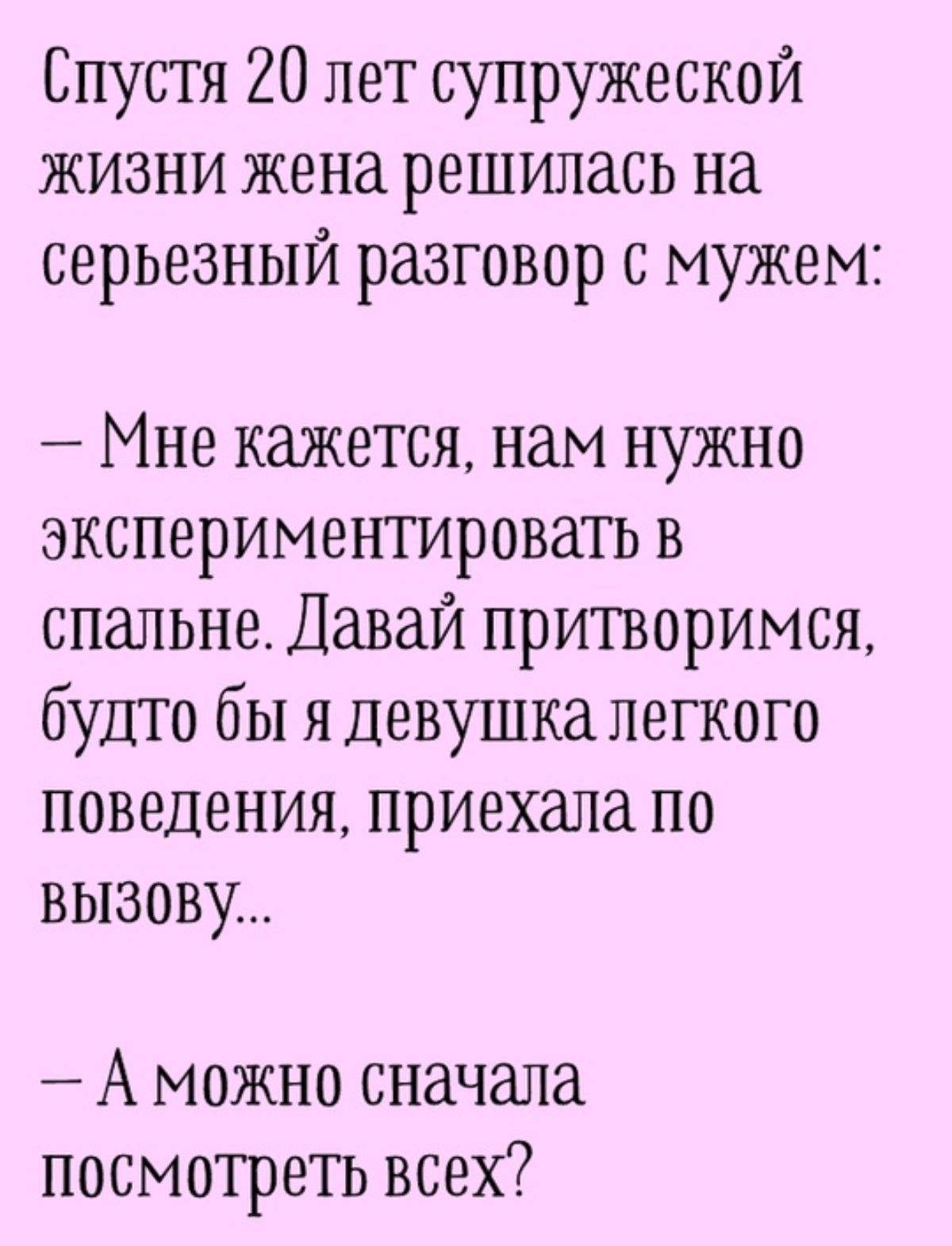 Спустя 20 лет супружеской жизни жена решилась на серьезный разговор с мужем Мне кажется нам нужно экспериментировать в спальне Давай притворимся будто бы я девушка легкого поведения приехала по ВЫЗоВу А можно сначала посмотреть всех