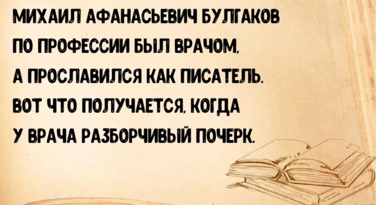 МИХАИЛ АФАНАСЬЕВИЧ БУЛГАКОВ ПО ПРОФЕССИИ БЫЛ ВРАЧОМ А ПРОСЛАВИЛСЯ КАК ПИСАТЕЛЬ ВОТ ЧТО ПОЛУЧАЕТСЯ КОГДА У ВРАЧА РАЗБОРЧИВЫЙ ПОЧЕРК