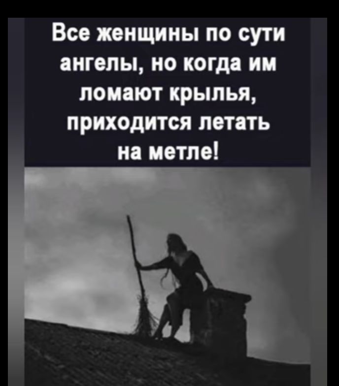 Все женщины по сути ангелы но когда им ломают крылья приходится летать на метле Й