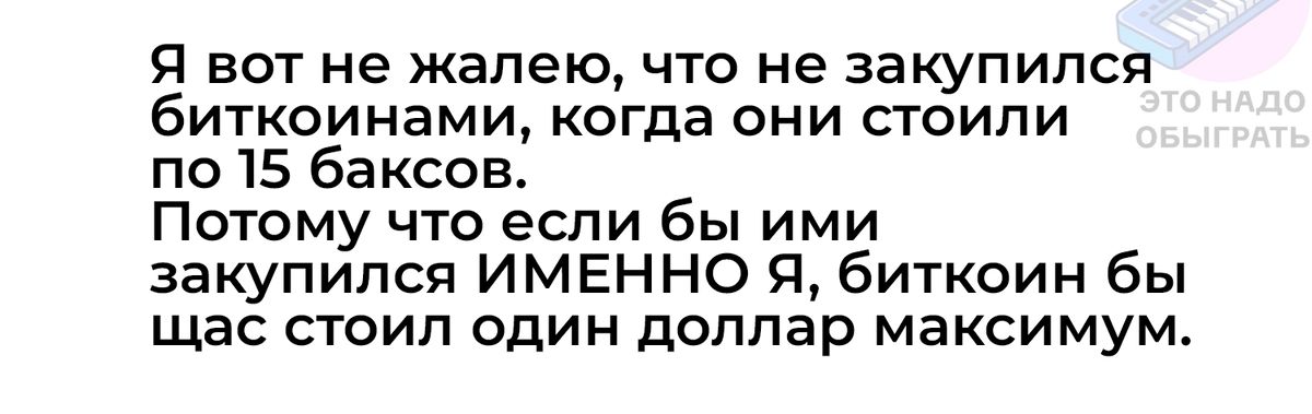 Я вот не жалею что не закупился биткоинами когда они стоили по 15 баксов Потому что если бы ими закупился ИМЕННО Я биткоин бы щас стоил один доллар максимум