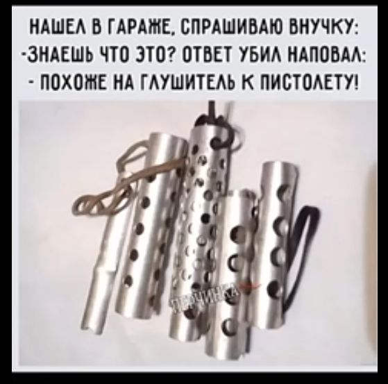 НАШЕЛ В ГАРАЖЕ СПРАШИВАЮ ВНУЧКУ ЗНАЕШЬ ЧТО ЭТО ОТВЕТ УБИЛ НАПОВАЛ ПОХОЖЕ НА ГЛУШИТЕЛЬ К ПИСТОЛЕТУ