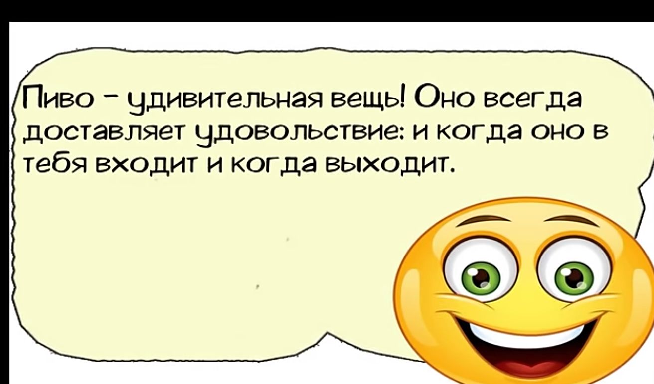 Пиво удивительная вещь Оно всегда доставляет цудовольствие и когда оно в тебя входит и когда выходит