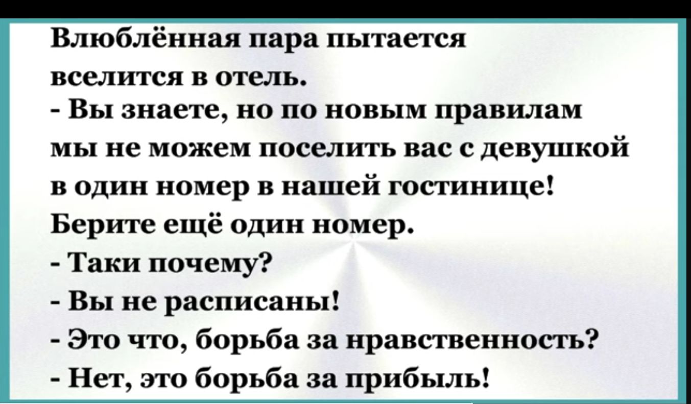 Влюблённая пара пытается вселится в отель Вы знаете но по новым правилам мы не можем поселить вас с девушкой в один номер в нашей гостинице Берите ещё один номер Таки почему Вы не расписаны Это что борьба за нравственность Нет это борьба за прибыль