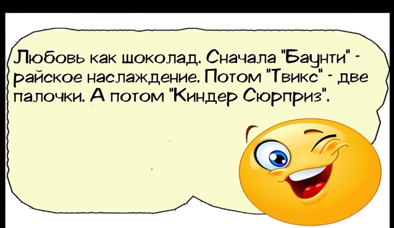 Любовь как шоколад Сначала Бацунти райское наслаждение Потом Твикс две палочки А потом Киндер Сюрприз Г