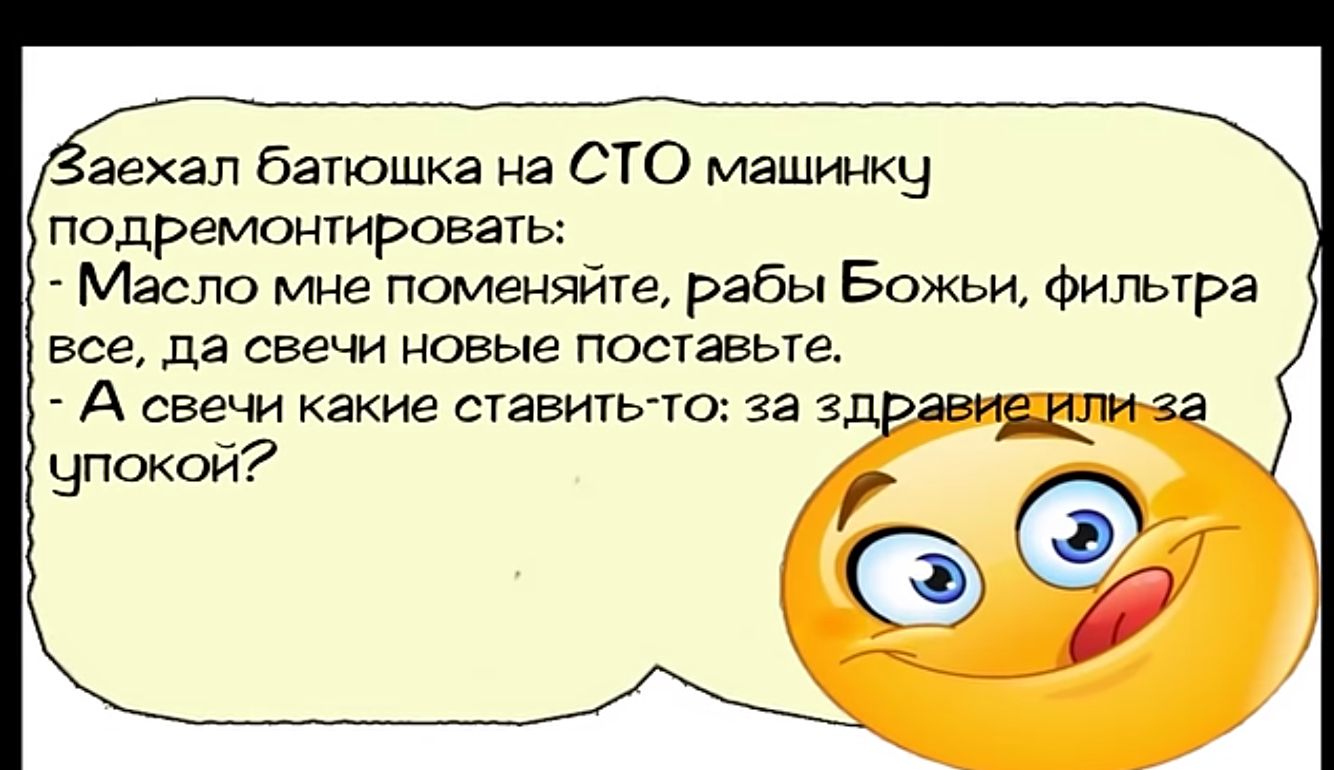 аехал батюшка на СТО машинку подремонтировать Масло мне поменяйте рабы Божьи фильтра все да свечи новые поставьте А свечи какие ставить то за 3 ли чпокой ЕЪЗ