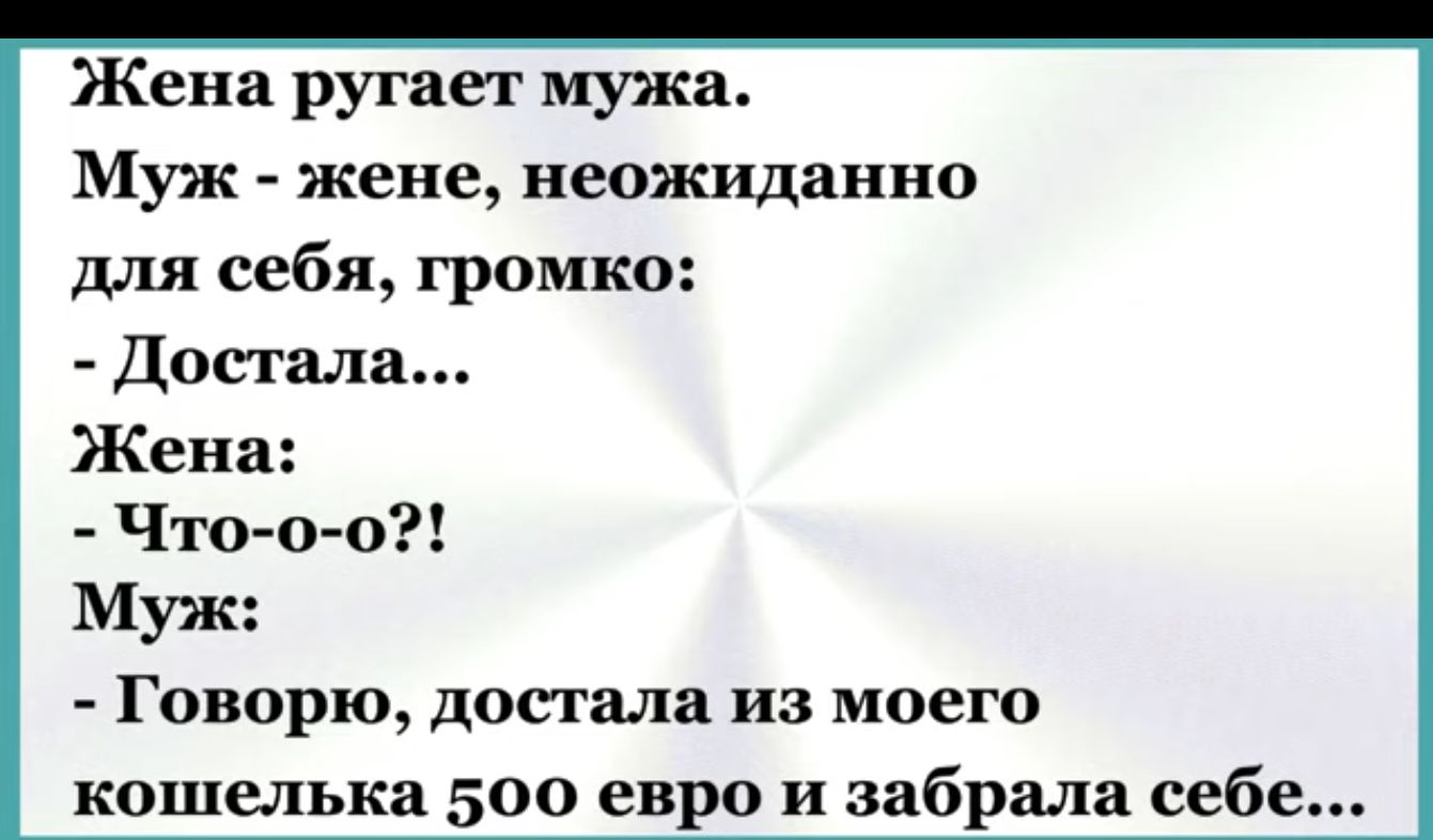 Жена ругает мужа Муж жене неожиданно для себя громко Достала Жена Что о 0 Говорю достала из моего кошелька 500 евро и забрала себе